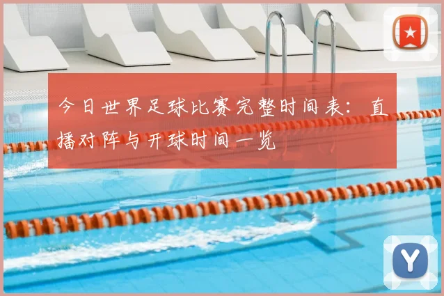 今日世界足球比赛完整时间表：直播对阵与开球时间一览