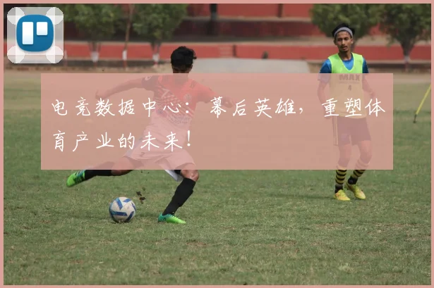 电竞数据中心：幕后英雄，重塑体育产业的未来！