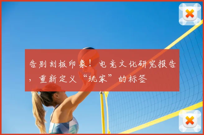 告别刻板印象！电竞文化研究报告，重新定义“玩家”的标签