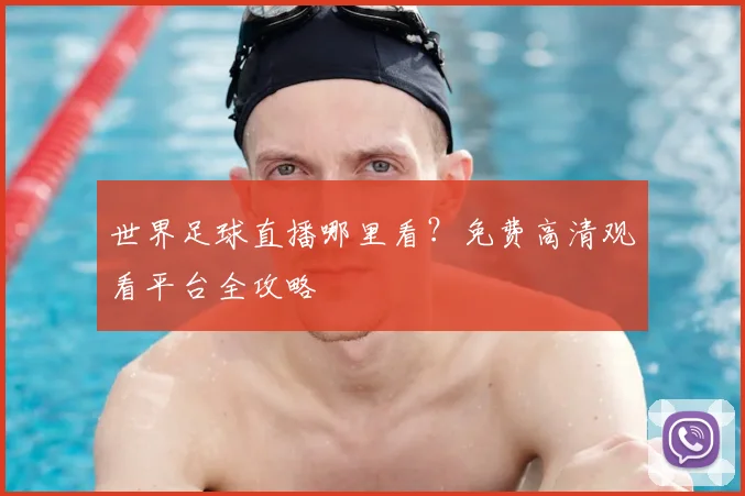 世界足球直播哪里看?免费高清观看平台全攻略