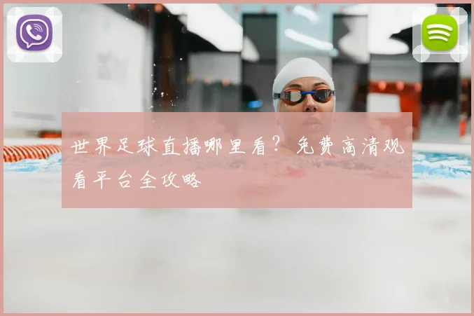 世界足球直播哪里看?免费高清观看平台全攻略